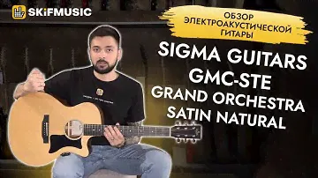 Обзор электроакустической гитары Sigma Guitars GMC-STE Grand Orchestra Satin Natural | SKIFMUSIC.RU